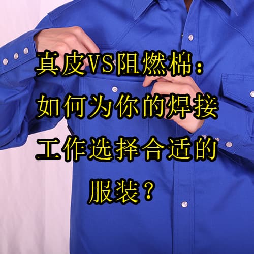 真皮VS阻燃棉：如何为你的焊接工作选择合适的服装？